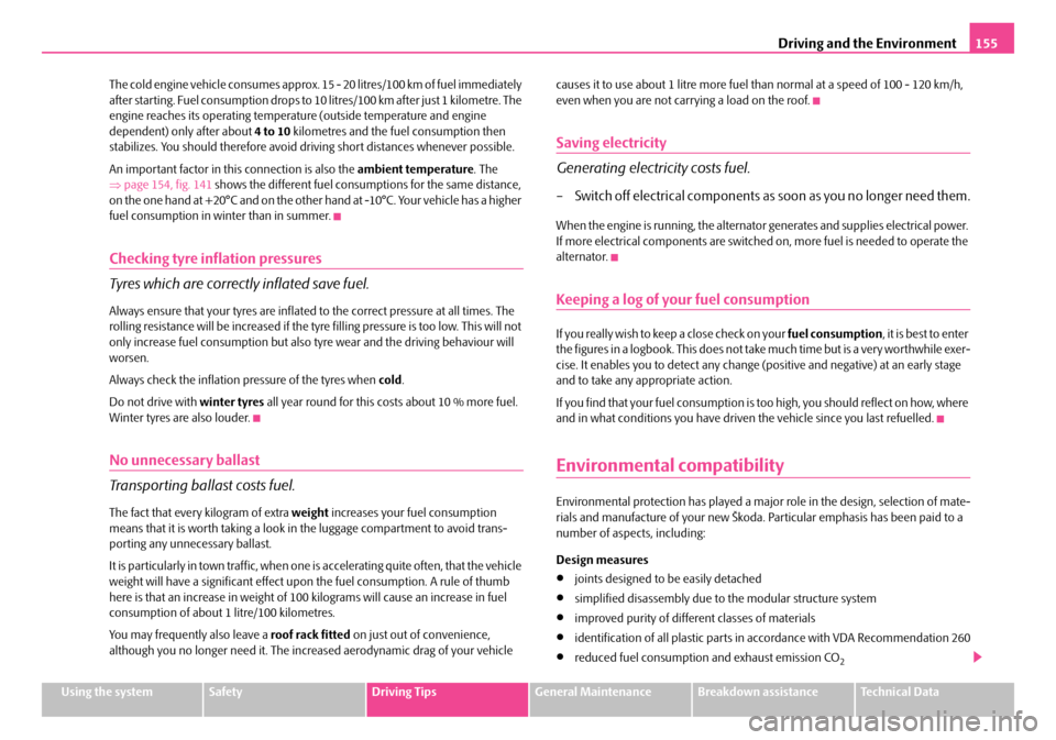 SKODA FABIA 2007 1.G / 6Y Owners Manual Driving and the Environment155
Using the systemSafetyDriving TipsGeneral MaintenanceBreakdown assistanceTechnical Data 
The cold engine vehicle consumes approx. 15 - 20 litres/100 km of fuel immediate