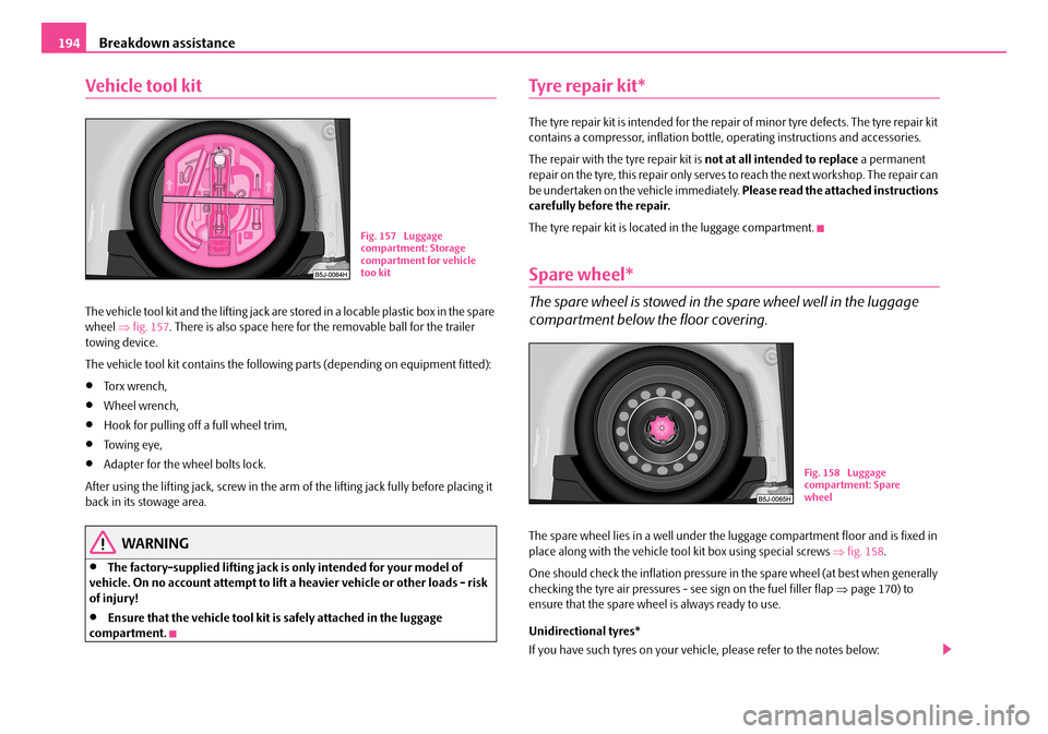 SKODA FABIA 2007 1.G / 6Y Owners Manual Breakdown assistance194
Vehicle tool kit
The vehicle tool kit and the lifting jack are stored in a locable plastic box in the spare  wheel  ⇒fig. 157. There is also space here for the removable ball