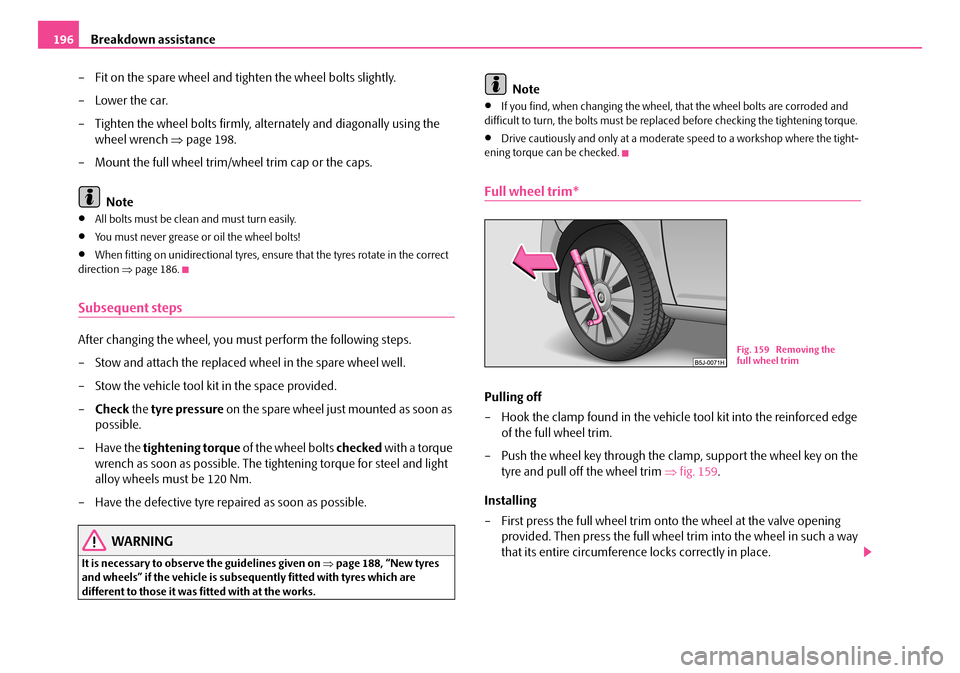 SKODA FABIA 2007 2.G / 5J Owners Manual Breakdown assistance196 
– Fit on the spare wheel and tighten the wheel bolts slightly. 
–Lower the car. 
– Tighten the wheel bolts firmly, alternately and diagonally using the  
wheel wrench  �