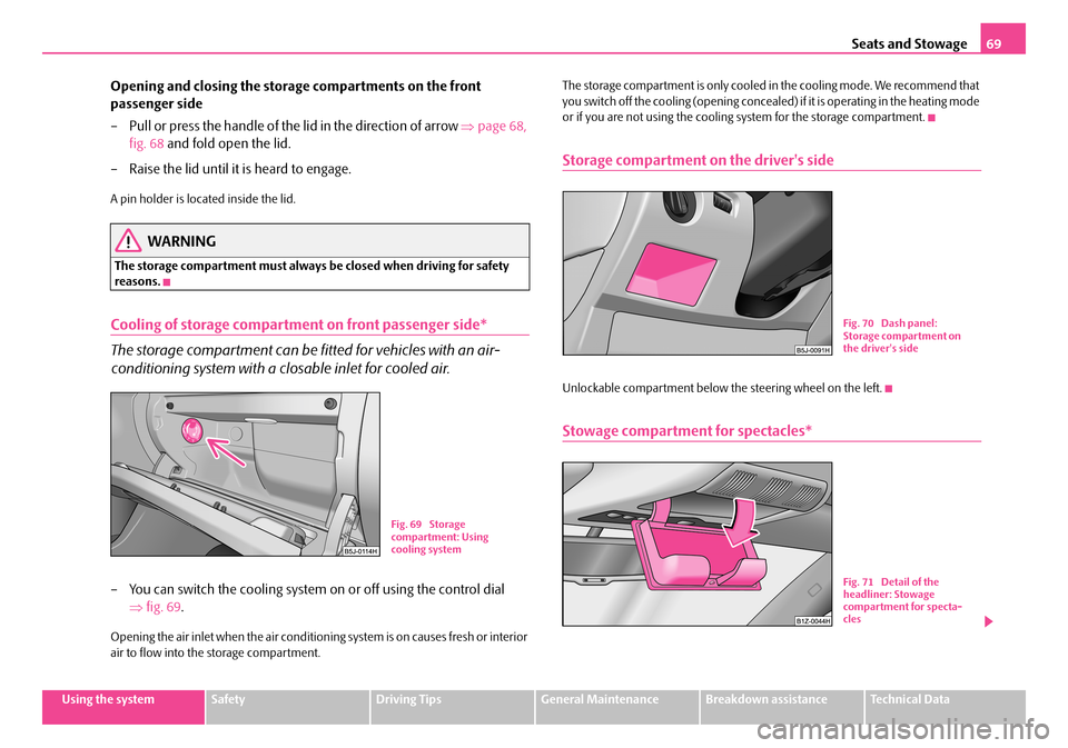 SKODA FABIA 2007 1.G / 6Y Owners Manual Seats and Stowage69
Using the systemSafetyDriving TipsGeneral MaintenanceBreakdown assistanceTechnical Data
Opening and closing the storage compartments on the front  
passenger side 
– Pull or pres