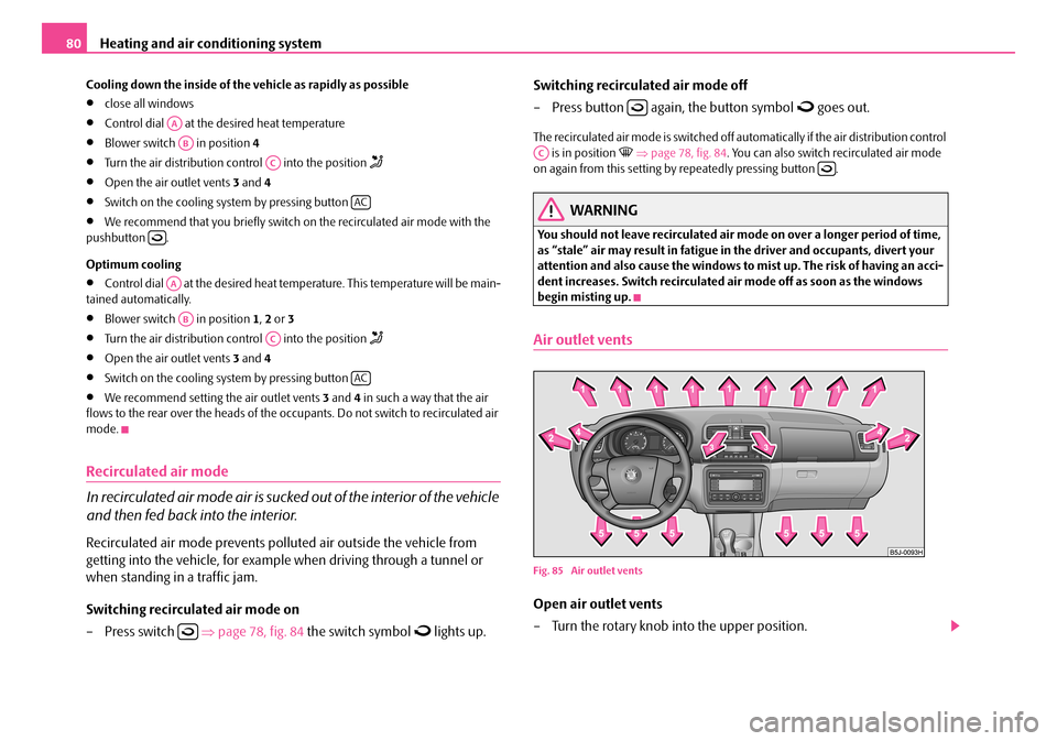 SKODA FABIA 2007 1.G / 6Y Owners Manual Heating and air conditioning system80
Cooling down the inside of the vehicle as rapidly as possible
•close all windows
•Control dial   at the desired heat temperature
•Blower switch   in positio