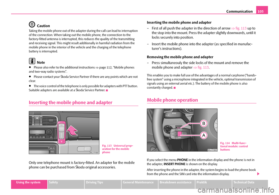 SKODA ROOMSTER 2007 1.G Owners Manual Communication105
Using the systemSafetyDriving TipsGeneral MaintenanceBreakdown assistancePraktikTechnical Data
Caution
Taking the mobile phone out of the adapter during the call can lead to interrupt