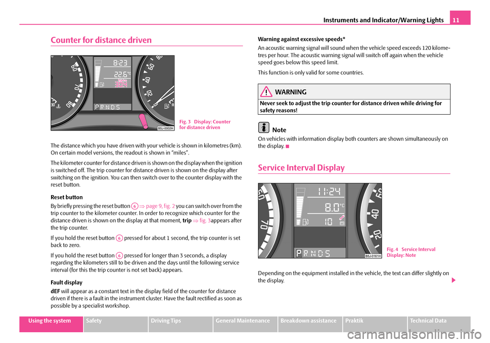 SKODA ROOMSTER 2007 1.G User Guide Instruments and Indicator/Warning Lights11
Using the systemSafetyDriving TipsGeneral MaintenanceBreakdown assistancePraktikTechnical Data
Counter for distance driven
The distance which you have driven SKODA ROOMSTER 2007 1.G User Guide Instruments and Indicator/Warning Lights11
Using the systemSafetyDriving TipsGeneral MaintenanceBreakdown assistancePraktikTechnical Data
Counter for distance driven
The distance which you have driven