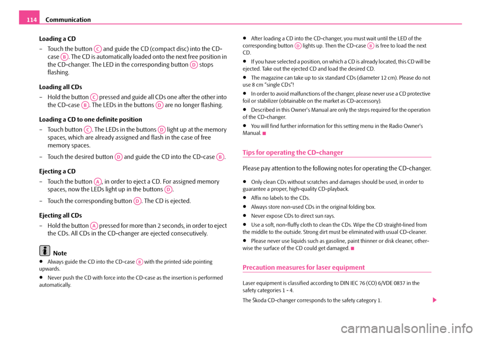 SKODA ROOMSTER 2007 1.G Owners Manual Communication114 
Loading a CD 
– Touch the button   and guide the CD (compact disc) into the CD- 
case  . The CD is automatically loaded onto the next free position in 
the CD-changer. The LED in t