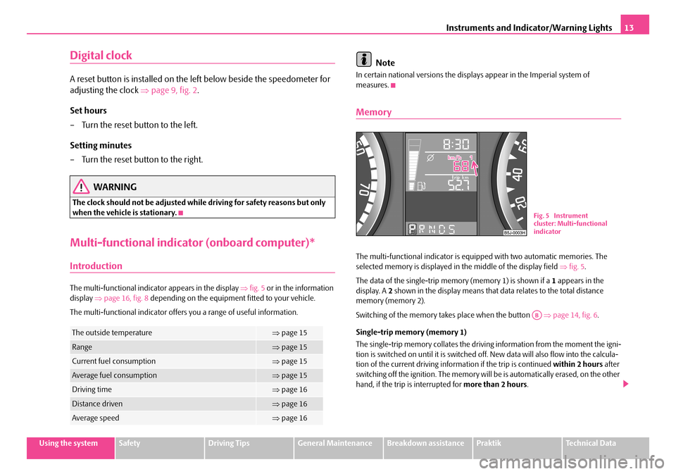 SKODA ROOMSTER 2007 1.G User Guide Instruments and Indicator/Warning Lights13
Using the systemSafetyDriving TipsGeneral MaintenanceBreakdown assistancePraktikTechnical Data
Digital clock
A reset button is installed on the left below be SKODA ROOMSTER 2007 1.G User Guide Instruments and Indicator/Warning Lights13
Using the systemSafetyDriving TipsGeneral MaintenanceBreakdown assistancePraktikTechnical Data
Digital clock
A reset button is installed on the left below be