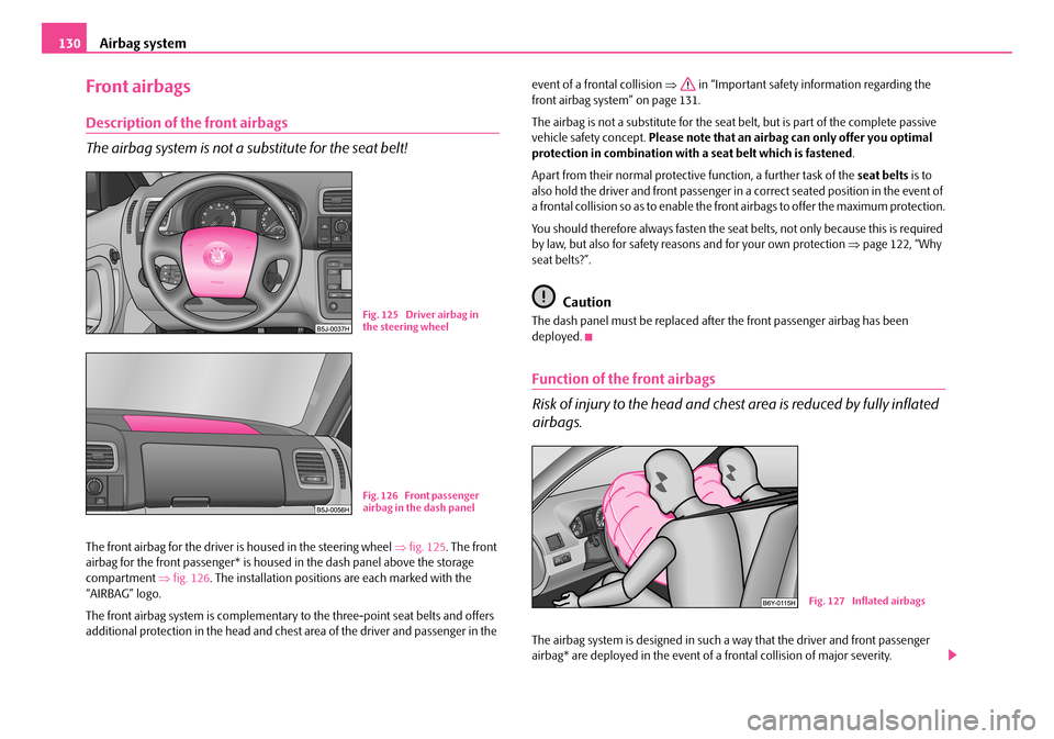 SKODA ROOMSTER 2007 1.G Owners Manual Airbag system130
Front airbags
Description of the front airbags
The airbag system is not a su bstitute for the seat belt!
The front airbag for the driver is housed in the steering wheel ⇒fig. 125. SKODA ROOMSTER 2007 1.G Owners Manual Airbag system130
Front airbags
Description of the front airbags
The airbag system is not a su bstitute for the seat belt!
The front airbag for the driver is housed in the steering wheel ⇒fig. 125.