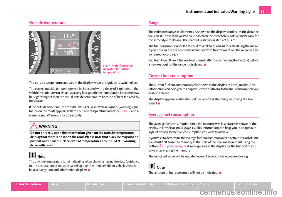SKODA ROOMSTER 2007 1.G User Guide Instruments and Indicator/Warning Lights15
Using the systemSafetyDriving TipsGeneral MaintenanceBreakdown assistancePraktikTechnical Data
Outside temperature
The outside temperature appears in the dis SKODA ROOMSTER 2007 1.G User Guide Instruments and Indicator/Warning Lights15
Using the systemSafetyDriving TipsGeneral MaintenanceBreakdown assistancePraktikTechnical Data
Outside temperature
The outside temperature appears in the dis
