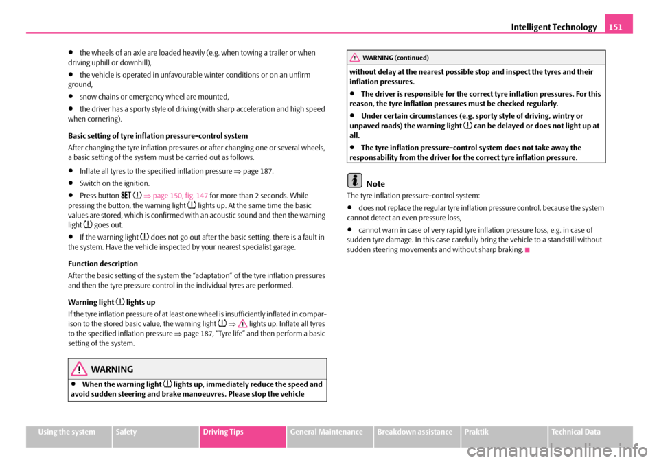SKODA ROOMSTER 2007 1.G Owners Manual Intelligent Technology151
Using the systemSafetyDriving TipsGeneral MaintenanceBreakdown assistancePraktikTechnical Data
•the wheels of an axle are loaded heavily (e.g. when towing a trailer or when