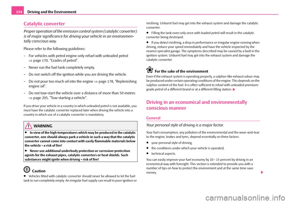 SKODA ROOMSTER 2007 1.G Owners Manual Driving and the Environment154
Catalytic converter
Proper operation of the emission control system (catalytic converter)  
is of major significance for drivin g your vehicle in an environmen- 
tally c
