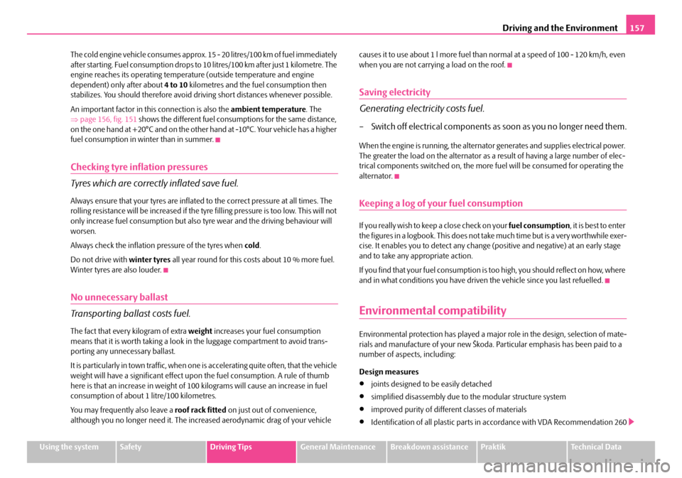 SKODA ROOMSTER 2007 1.G Owners Manual Driving and the Environment157
Using the systemSafetyDriving TipsGeneral MaintenanceBreakdown assistancePraktikTechnical Data 
The cold engine vehicle consumes approx. 15 - 20 litres/100 km of fuel im