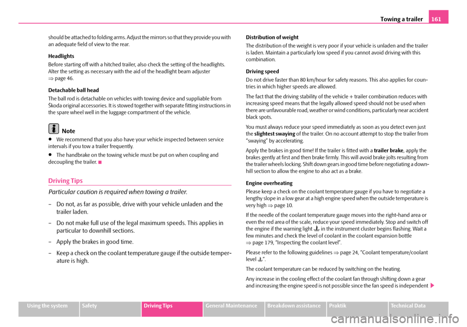 SKODA ROOMSTER 2007 1.G Owners Manual Towing a trailer161
Using the systemSafetyDriving TipsGeneral MaintenanceBreakdown assistancePraktikTechnical Data 
should be attached to folding arms. Adjust  the mirrors so that they provide you wit