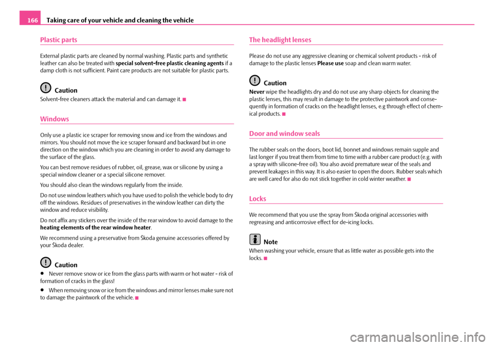 SKODA ROOMSTER 2007 1.G Owners Manual Taking care of your vehicle and cleaning the vehicle166
Plastic parts
External plastic parts are cleaned by normal washing. Plastic parts and synthetic  leather can also be treated with  special solve