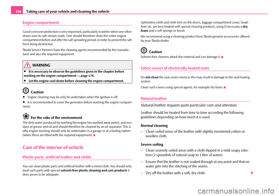 SKODA ROOMSTER 2007 1.G Owners Manual Taking care of your vehicle and cleaning the vehicle168
Engine compartment
Good corrosion protection is very important, particularly in winter when one often  drives over its salt-strewn roads. One sh