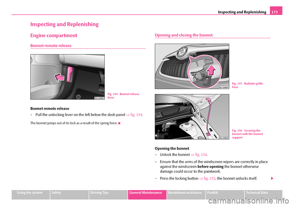 SKODA ROOMSTER 2007 1.G Owners Manual Inspecting and Replenishing173
Using the systemSafetyDriving TipsGeneral MaintenanceBreakdown assistancePraktikTechnical Data
Inspecting and Replenishing
Engine compartment
Bonnet remote release
Bonne SKODA ROOMSTER 2007 1.G Owners Manual Inspecting and Replenishing173
Using the systemSafetyDriving TipsGeneral MaintenanceBreakdown assistancePraktikTechnical Data
Inspecting and Replenishing
Engine compartment
Bonnet remote release
Bonne