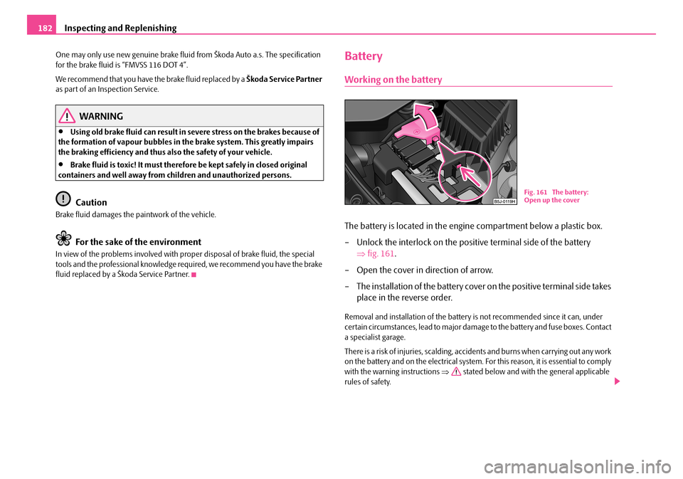 SKODA ROOMSTER 2007 1.G Owners Manual Inspecting and Replenishing182
One may only use new genuine brake fluid from Škoda Auto a.s. The specification for the brake fluid is “FMVSS 116 DOT 4”.
We recommend that you have the brake flu SKODA ROOMSTER 2007 1.G Owners Manual Inspecting and Replenishing182
One may only use new genuine brake fluid from Škoda Auto a.s. The specification for the brake fluid is “FMVSS 116 DOT 4”.
We recommend that you have the brake flu