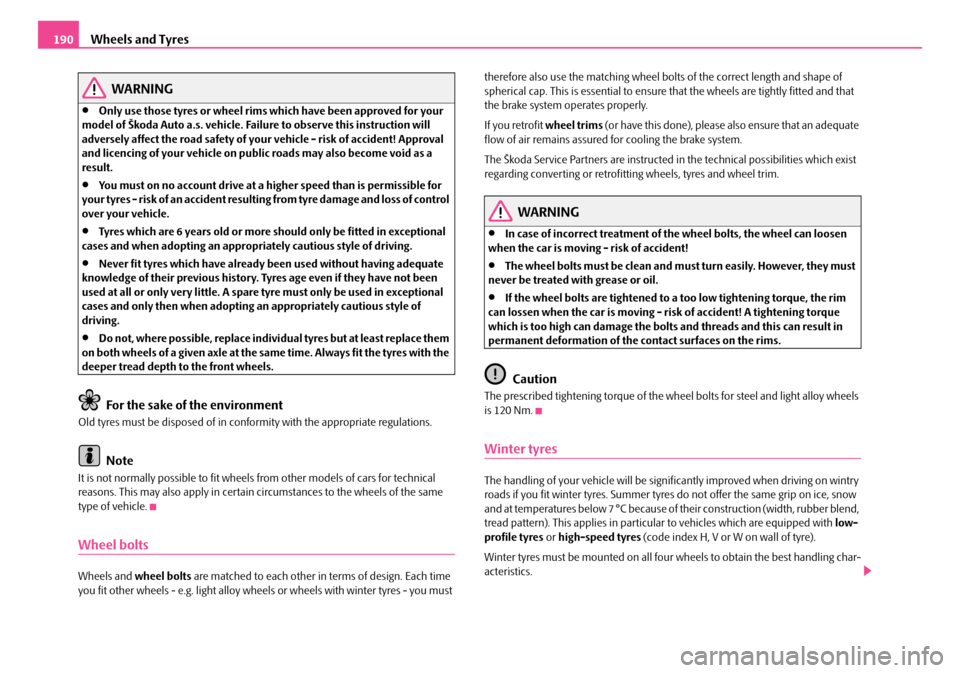 SKODA ROOMSTER 2007 1.G Owners Manual Wheels and Tyres190
WARNING
•Only use those tyres or wheel rims which have been approved for your  model of Škoda Auto a.s. vehicle. Failure to observe this instruction will adversely affect the ro