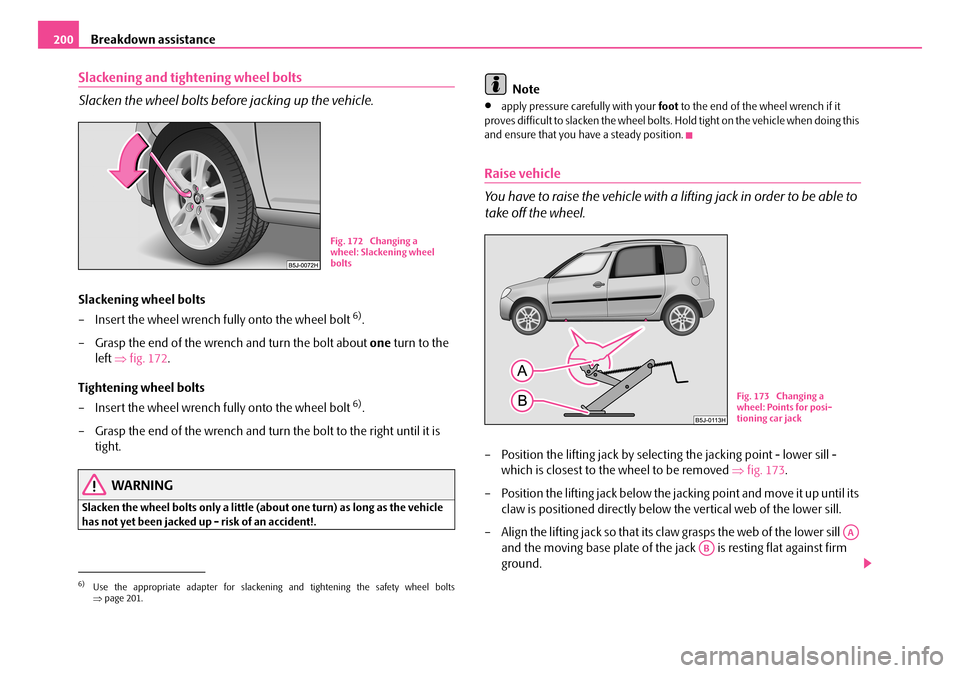 SKODA ROOMSTER 2007 1.G Owners Manual Breakdown assistance200
Slackening and tightening wheel bolts
Slacken the wheel bolts before jacking up the vehicle.
Slackening wheel bolts
– Insert the wheel wrench fully onto the wheel bolt 6). SKODA ROOMSTER 2007 1.G Owners Manual Breakdown assistance200
Slackening and tightening wheel bolts
Slacken the wheel bolts before jacking up the vehicle.
Slackening wheel bolts
– Insert the wheel wrench fully onto the wheel bolt 6).