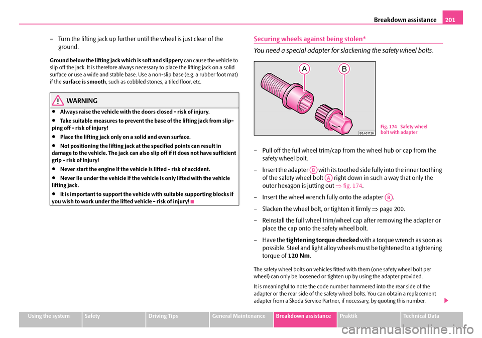 SKODA ROOMSTER 2007 1.G Owners Manual Breakdown assistance201
Using the systemSafetyDriving TipsGeneral MaintenanceBreakdown assistancePraktikTechnical Data
– Turn the lifting jack up further until the wheel is just clear of the  
groun