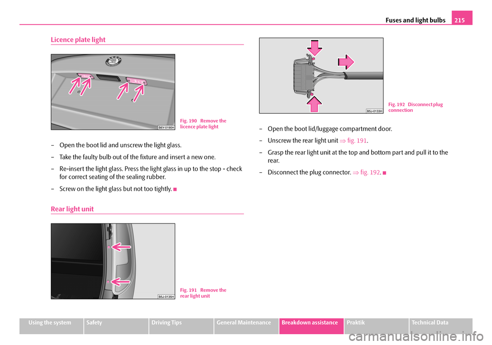 SKODA ROOMSTER 2007 1.G Owners Manual Fuses and light bulbs215
Using the systemSafetyDriving TipsGeneral MaintenanceBreakdown assistancePraktikTechnical Data
Licence plate light
– Open the boot lid and unscrew the light glass.
– Take SKODA ROOMSTER 2007 1.G Owners Manual Fuses and light bulbs215
Using the systemSafetyDriving TipsGeneral MaintenanceBreakdown assistancePraktikTechnical Data
Licence plate light
– Open the boot lid and unscrew the light glass.
– Take