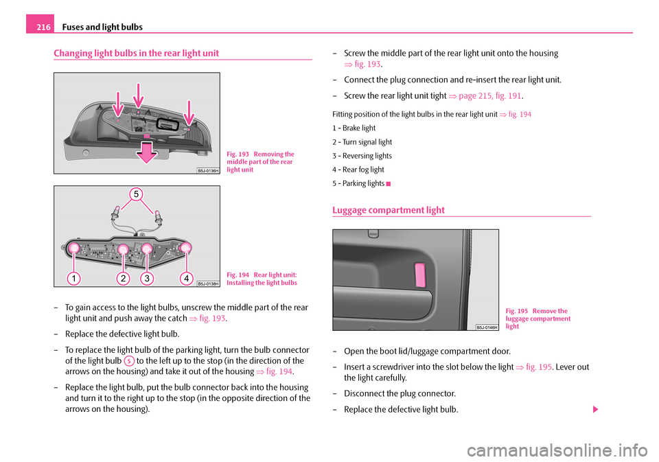 SKODA ROOMSTER 2007 1.G Owners Manual Fuses and light bulbs216
Changing light bulbs in the rear light unit
– To gain access to the light bulbs, unscrew the middle part of the rear
light unit and push away the catch ⇒fig. 193.
– SKODA ROOMSTER 2007 1.G Owners Manual Fuses and light bulbs216
Changing light bulbs in the rear light unit
– To gain access to the light bulbs, unscrew the middle part of the rear
light unit and push away the catch ⇒fig. 193.
–