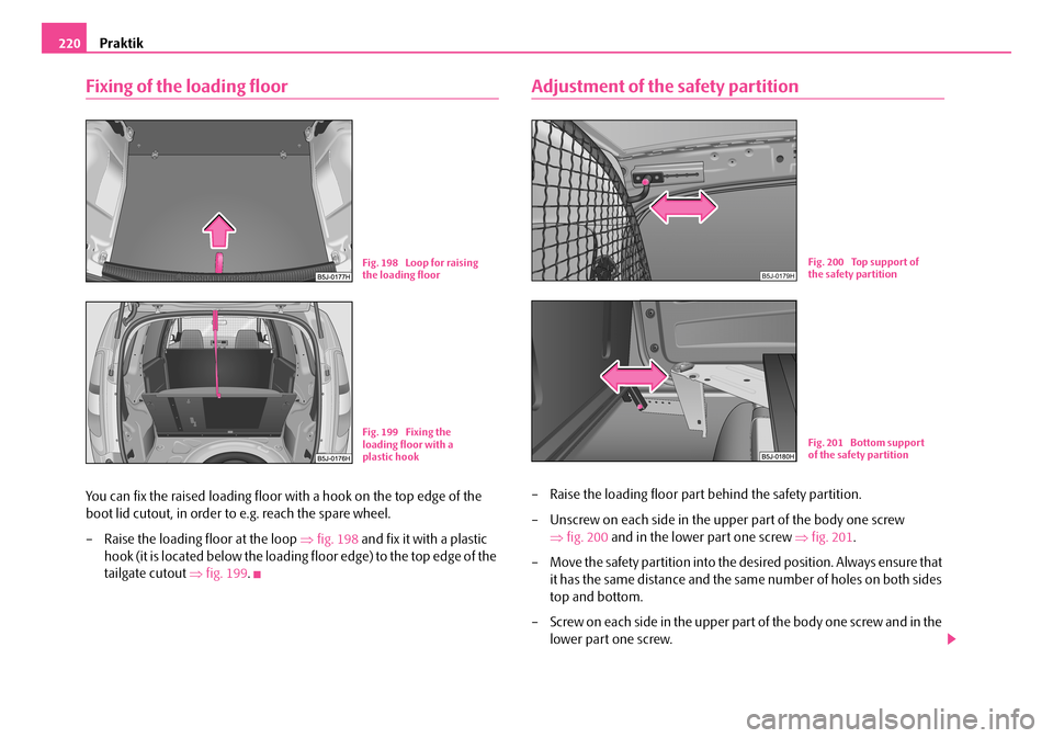 SKODA ROOMSTER 2007 1.G Owners Manual Praktik220
Fixing of the loading floor
You can fix the raised loading floor with a hook on the top edge of the
boot lid cutout, in order to e.g. reach the spare wheel.
– Raise the loading floor a SKODA ROOMSTER 2007 1.G Owners Manual Praktik220
Fixing of the loading floor
You can fix the raised loading floor with a hook on the top edge of the
boot lid cutout, in order to e.g. reach the spare wheel.
– Raise the loading floor a