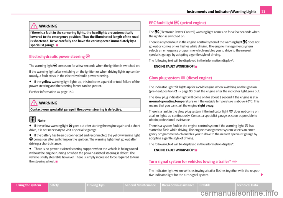 SKODA ROOMSTER 2007 1.G Owners Guide Instruments and Indicator/Warning Lights23
Using the systemSafetyDriving TipsGeneral MaintenanceBreakdown assistancePraktikTechnical Data
WARNING
f there is a fault in the cornering lights, the headli