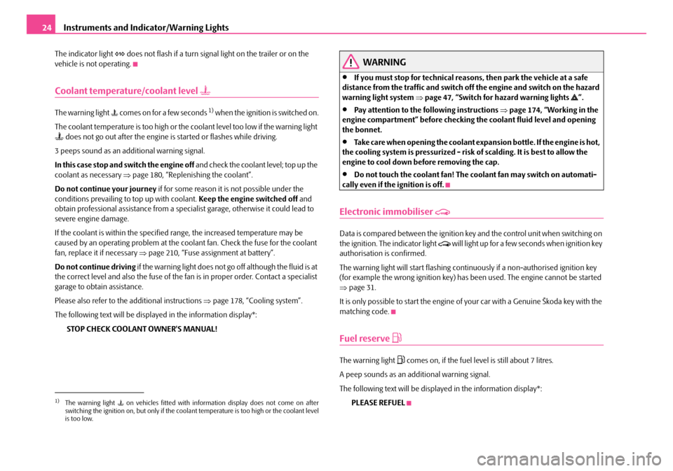 SKODA ROOMSTER 2007 1.G Owners Manual Instruments and Indicator/Warning Lights24
The indicator light  does not flash if a turn signal light on the trailer or on the  vehicle is not operating.
Coolant temperature/coolant level 
The w
