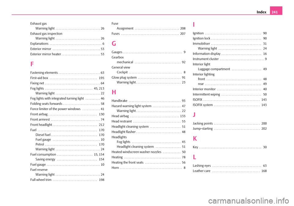 SKODA ROOMSTER 2007 1.G Owners Manual Index241
Exhaust gas 
Warning light . . . . . . . . . . . . . . . . . . . . . . . . . . . . . . 26 
Exhaust gas inspection 
Warning light . . . . . . . . . . . . . . . . . . . . . . . . . . . . . . 26