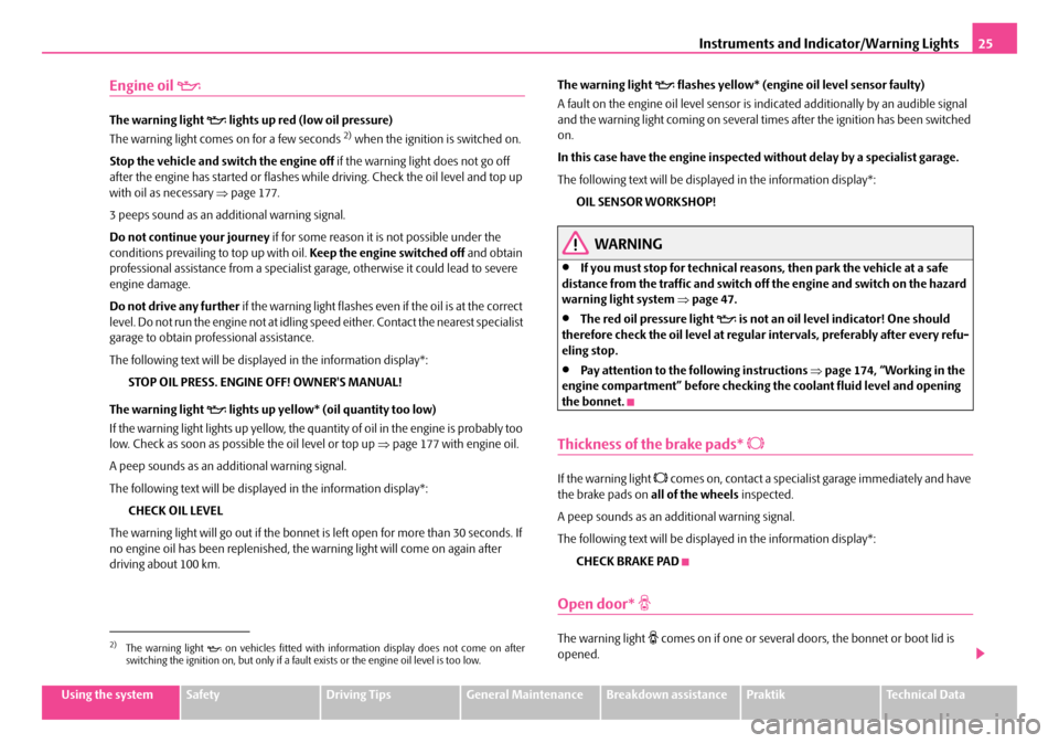 SKODA ROOMSTER 2007 1.G Owners Guide Instruments and Indicator/Warning Lights25
Using the systemSafetyDriving TipsGeneral MaintenanceBreakdown assistancePraktikTechnical Data
Engine oil 
The warning light  lights up red (low oil pr