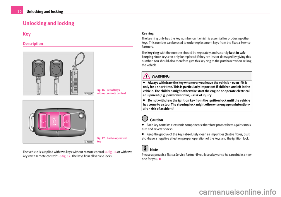 SKODA ROOMSTER 2007 1.G Owners Guide Unlocking and locking30
Unlocking and locking
Key
Description
The vehicle is supplied with two keys without remote control ⇒fig. 16 or with two keys with remote control* ⇒fig. 17. The keys fit i SKODA ROOMSTER 2007 1.G Owners Guide Unlocking and locking30
Unlocking and locking
Key
Description
The vehicle is supplied with two keys without remote control ⇒fig. 16 or with two keys with remote control* ⇒fig. 17. The keys fit i