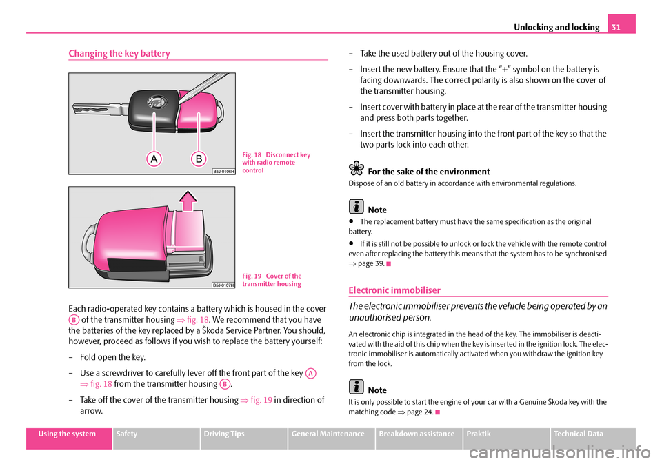 SKODA ROOMSTER 2007 1.G Owners Guide Unlocking and locking31
Using the systemSafetyDriving TipsGeneral MaintenanceBreakdown assistancePraktikTechnical Data
Changing the key battery
Each radio-operated key contains a battery which is hous