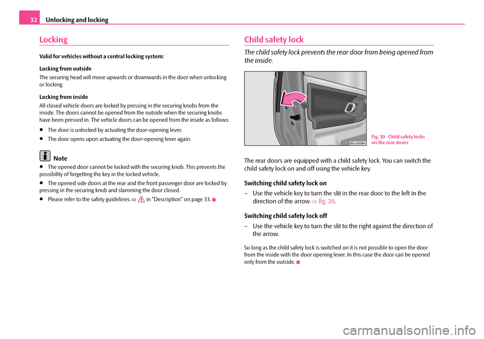 SKODA ROOMSTER 2007 1.G Owners Manual Unlocking and locking32
Locking
Valid for vehicles without a central locking system: 
Locking from outside 
The securing head will move upwards or downwards in the door when unlocking  or locking. 
Lo