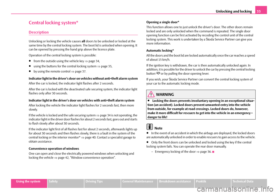 SKODA ROOMSTER 2007 1.G Owners Guide Unlocking and locking33
Using the systemSafetyDriving TipsGeneral MaintenanceBreakdown assistancePraktikTechnical Data
Central locking system*
Description
Unlocking or locking the vehicle causes all d SKODA ROOMSTER 2007 1.G Owners Guide Unlocking and locking33
Using the systemSafetyDriving TipsGeneral MaintenanceBreakdown assistancePraktikTechnical Data
Central locking system*
Description
Unlocking or locking the vehicle causes all d