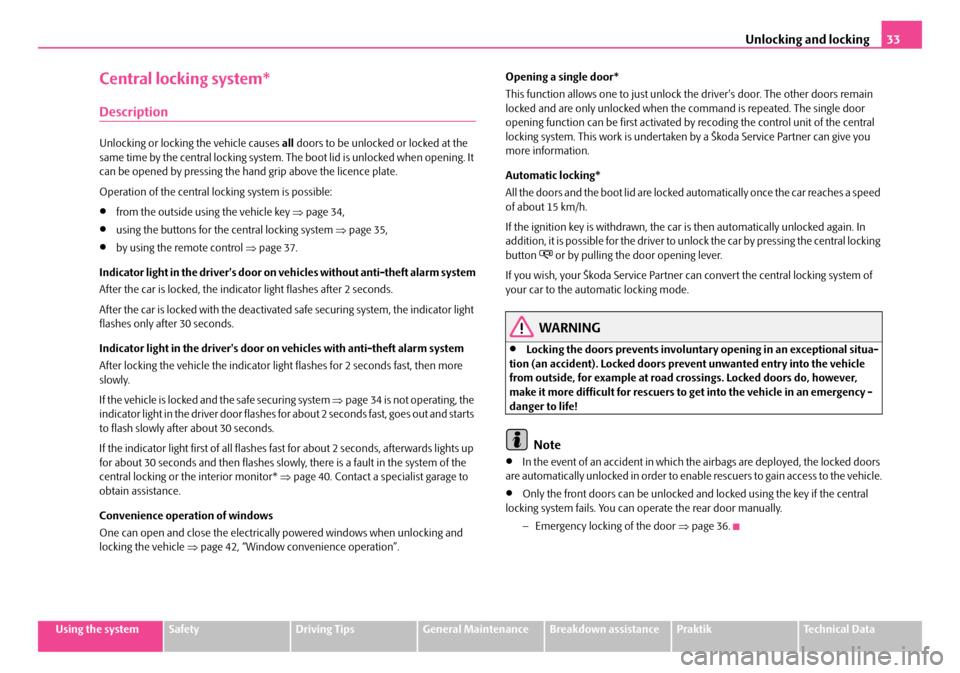 SKODA ROOMSTER 2007 1.G Owners Guide Unlocking and locking33
Using the systemSafetyDriving TipsGeneral MaintenanceBreakdown assistancePraktikTechnical Data
Central locking system*
Description
Unlocking or locking the vehicle causes all d