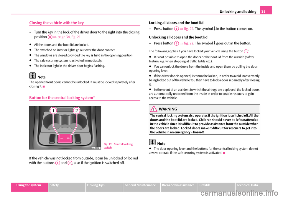 SKODA ROOMSTER 2007 1.G Owners Guide Unlocking and locking35
Using the systemSafetyDriving TipsGeneral MaintenanceBreakdown assistancePraktikTechnical Data
Closing the vehicle with the key
– Turn the key in the lock of the driver door 