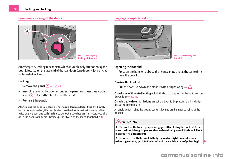 SKODA ROOMSTER 2007 1.G Owners Guide Unlocking and locking36
Emergency locking of the doors
An emergency locking mechanism which is visible only after opening the
door is located on the face end of the rear doors (applies only for vehi SKODA ROOMSTER 2007 1.G Owners Guide Unlocking and locking36
Emergency locking of the doors
An emergency locking mechanism which is visible only after opening the
door is located on the face end of the rear doors (applies only for vehi