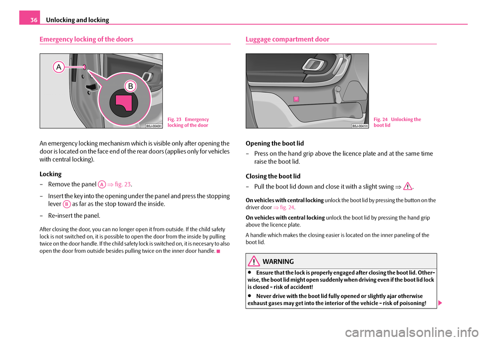 SKODA ROOMSTER 2007 1.G Owners Guide Unlocking and locking36
Emergency locking of the doors
An emergency locking mechanism which is visible only after opening the  
door is located on the face end of the rear doors (applies only for vehi