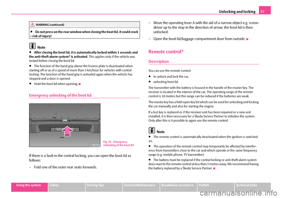 SKODA ROOMSTER 2007 1.G Owners Guide Unlocking and locking37
Using the systemSafetyDriving TipsGeneral MaintenanceBreakdown assistancePraktikTechnical Data
•Do not press on the rear window when closing the boot lid, it could crack - r SKODA ROOMSTER 2007 1.G Owners Guide Unlocking and locking37
Using the systemSafetyDriving TipsGeneral MaintenanceBreakdown assistancePraktikTechnical Data
•Do not press on the rear window when closing the boot lid, it could crack - r