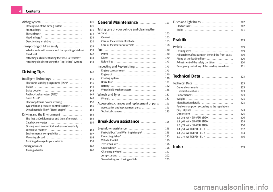 SKODA ROOMSTER 2007 1.G Owners Manual Contents4
Airbag system . . . . . . . . . . . . . . . . . . . . . . . . . . . . . . . . .  Description of the airbag system . . . . . . . . . . . . . . .  Front airbags . . . . . . . . . . . . . . . .