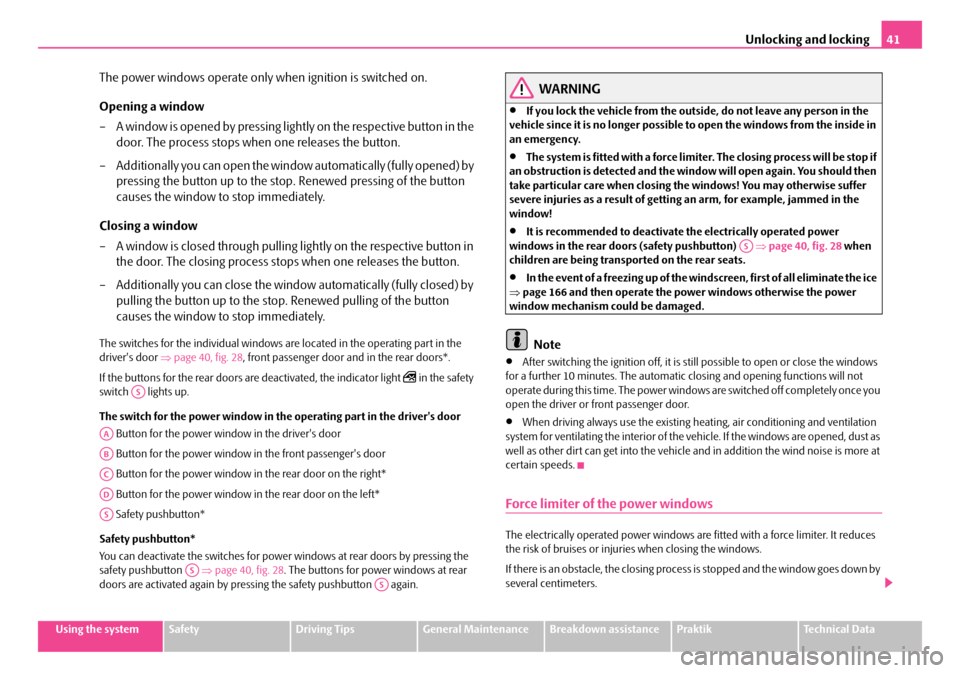 SKODA ROOMSTER 2007 1.G Service Manual Unlocking and locking41
Using the systemSafetyDriving TipsGeneral MaintenanceBreakdown assistancePraktikTechnical Data
The power windows operate only when ignition is switched on.
Opening a window
SKODA ROOMSTER 2007 1.G Service Manual Unlocking and locking41
Using the systemSafetyDriving TipsGeneral MaintenanceBreakdown assistancePraktikTechnical Data
The power windows operate only when ignition is switched on.
Opening a window