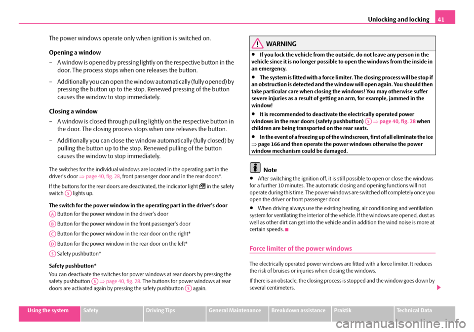 SKODA ROOMSTER 2007 1.G Owners Manual Unlocking and locking41
Using the systemSafetyDriving TipsGeneral MaintenanceBreakdown assistancePraktikTechnical Data
The power windows operate only when ignition is switched on. 
Opening a window 
�