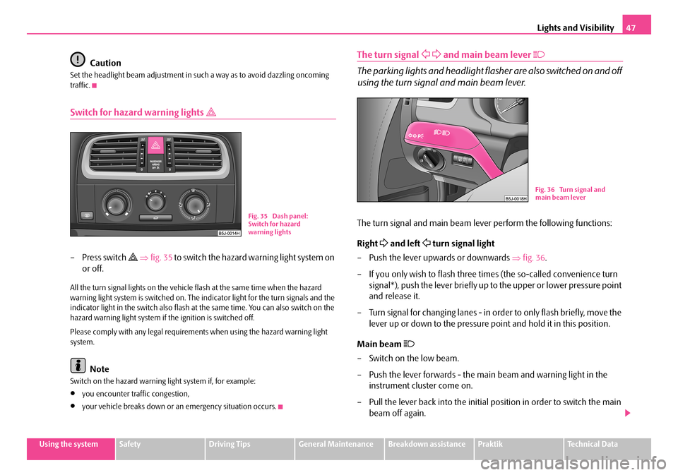 SKODA ROOMSTER 2007 1.G Service Manual Lights and Visibility47
Using the systemSafetyDriving TipsGeneral MaintenanceBreakdown assistancePraktikTechnical Data
Caution
Set the headlight beam adjustment in such a way as to avoid dazzling onco