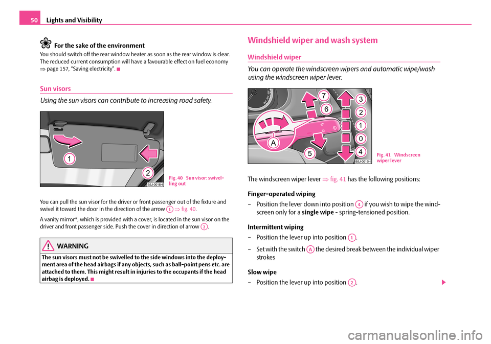 SKODA ROOMSTER 2007 1.G Owners Manual Lights and Visibility50 
For the sake of the environment
You should switch off the rear window heater  as soon as the rear window is clear.  The reduced current consumption will have a favourable effe