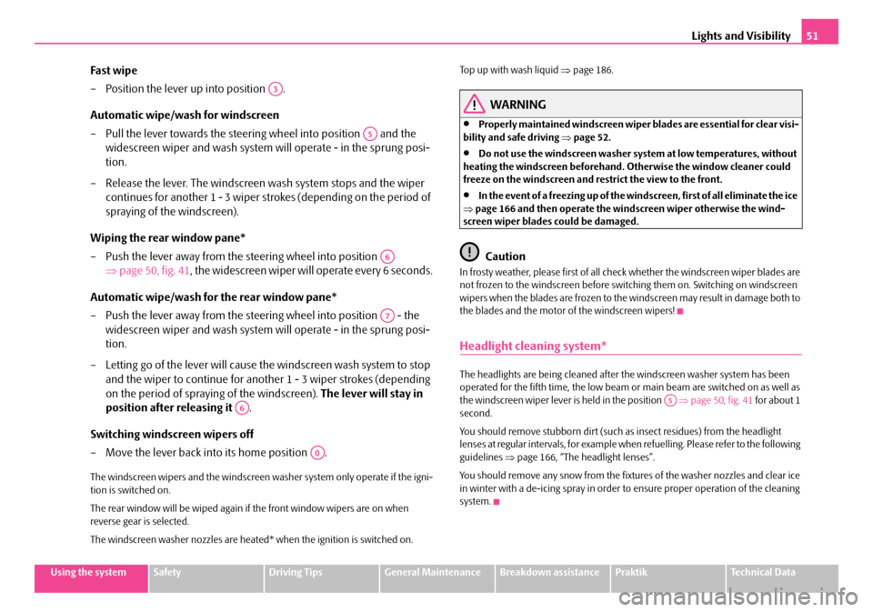 SKODA ROOMSTER 2007 1.G Owners Manual Lights and Visibility51
Using the systemSafetyDriving TipsGeneral MaintenanceBreakdown assistancePraktikTechnical Data
Fast wipe 
– Position the lever up into position  . 
Automatic wipe/wash for wi