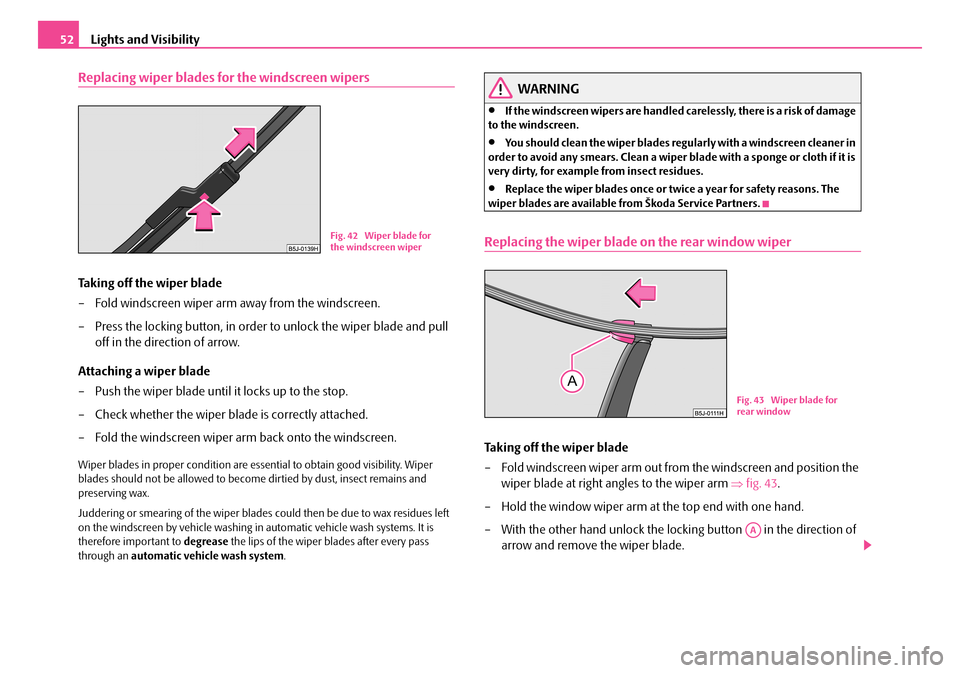 SKODA ROOMSTER 2007 1.G Workshop Manual Lights and Visibility52
Replacing wiper blades for the windscreen wipers
Taking off the wiper blade
– Fold windscreen wiper arm away from the windscreen.
– Press the locking button, in order to SKODA ROOMSTER 2007 1.G Workshop Manual Lights and Visibility52
Replacing wiper blades for the windscreen wipers
Taking off the wiper blade
– Fold windscreen wiper arm away from the windscreen.
– Press the locking button, in order to