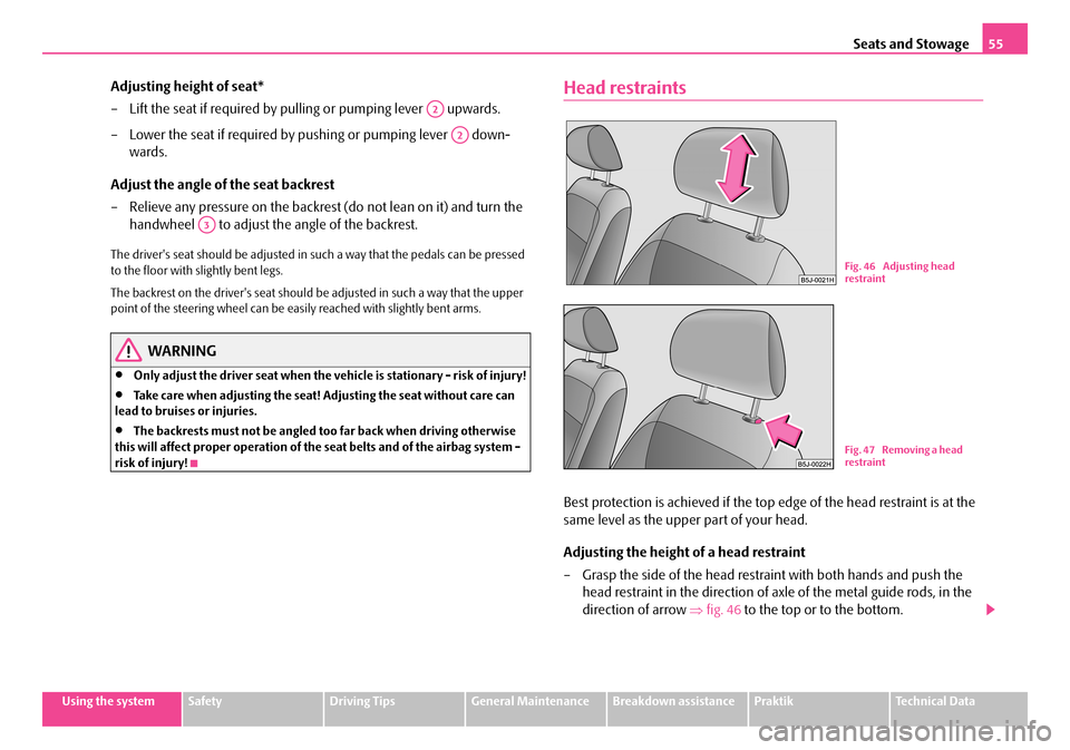 SKODA ROOMSTER 2007 1.G Owners Manual Seats and Stowage55
Using the systemSafetyDriving TipsGeneral MaintenanceBreakdown assistancePraktikTechnical Data
Adjusting height of seat* 
– Lift the seat if required by pulling or pumping lever 