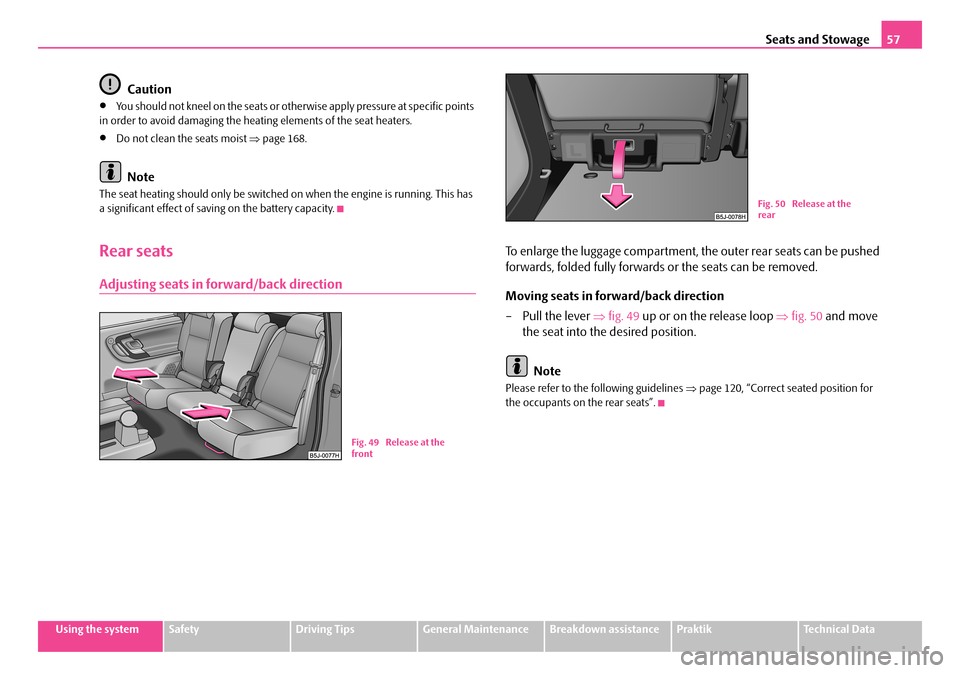 SKODA ROOMSTER 2007 1.G Owners Manual Seats and Stowage57
Using the systemSafetyDriving TipsGeneral MaintenanceBreakdown assistancePraktikTechnical Data
Caution
•You should not kneel on the seats or otherwise apply pressure at specific 