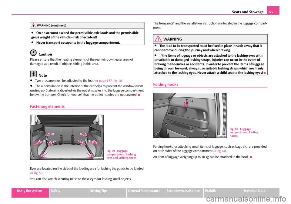 SKODA ROOMSTER 2007 1.G Repair Manual Seats and Stowage63
Using the systemSafetyDriving TipsGeneral MaintenanceBreakdown assistancePraktikTechnical Data
•On no account exceed the permissible axle loads and the permissible gross weight SKODA ROOMSTER 2007 1.G Repair Manual Seats and Stowage63
Using the systemSafetyDriving TipsGeneral MaintenanceBreakdown assistancePraktikTechnical Data
•On no account exceed the permissible axle loads and the permissible gross weight