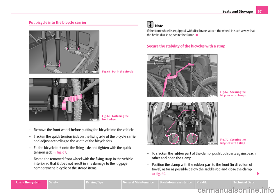 SKODA ROOMSTER 2007 1.G Repair Manual Seats and Stowage67
Using the systemSafetyDriving TipsGeneral MaintenanceBreakdown assistancePraktikTechnical Data
Put bicycle into the bicycle carrier
– Remove the front wheel before putting the bi SKODA ROOMSTER 2007 1.G Repair Manual Seats and Stowage67
Using the systemSafetyDriving TipsGeneral MaintenanceBreakdown assistancePraktikTechnical Data
Put bicycle into the bicycle carrier
– Remove the front wheel before putting the bi