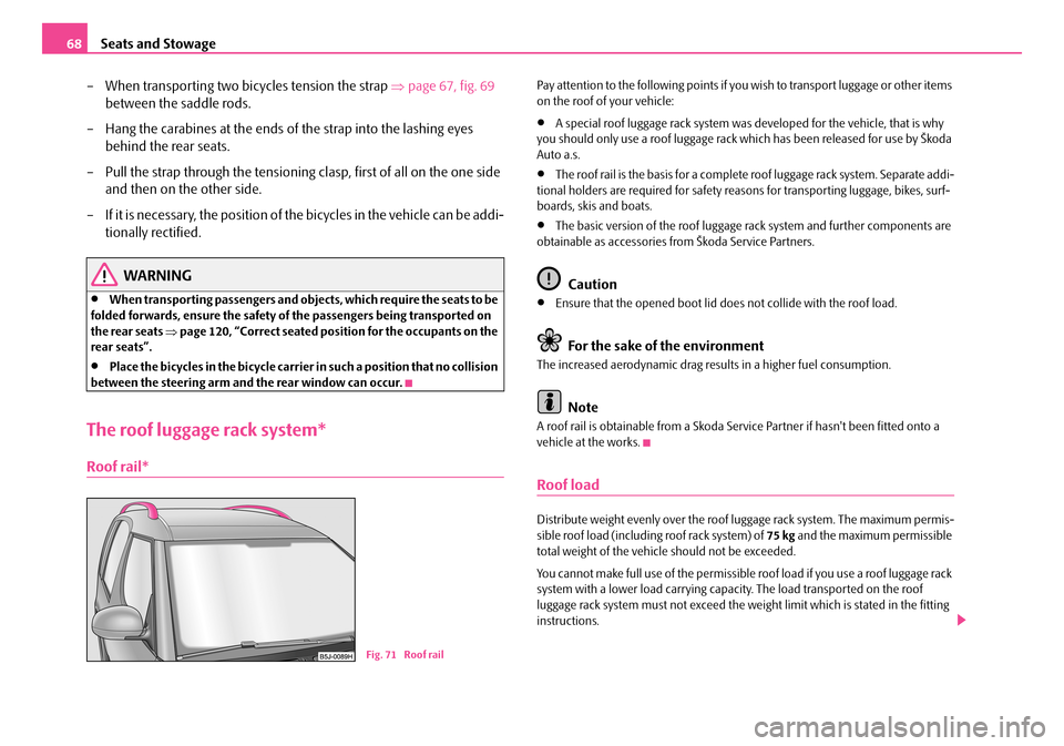 SKODA ROOMSTER 2007 1.G Owners Manual Seats and Stowage68 
– When transporting two bicycles tension the strap  ⇒page 67, fig. 69  
between the saddle rods. 
– Hang the carabines at the ends of the strap into the lashing eyes  
behin